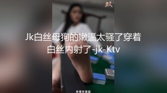 Jk白丝母狗的嫩逼太骚了穿着白丝内射了-jk-Ktv