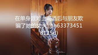 无水印10/30 颜值婊超卖力口活吃屌大屌把骚穴塞满真舒服撸射在胸口上VIP1196