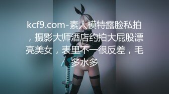 kcf9.com-素人模特露脸私拍，摄影大师酒店约拍大屁股漂亮美女，表里不一很反差，毛多水多