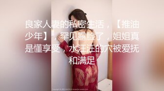 良家人妻的私密生活，【推油少年】，罕见露脸了，姐姐真是懂享受，水汪汪的穴被爱抚和满足