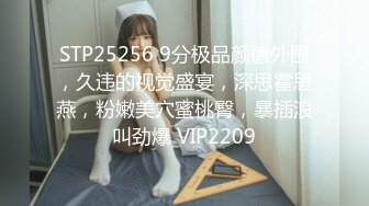 STP25256 9分极品颜值外围，久违的视觉盛宴，深思霍思燕，粉嫩美穴蜜桃臀，暴插浪叫劲爆 VIP2209