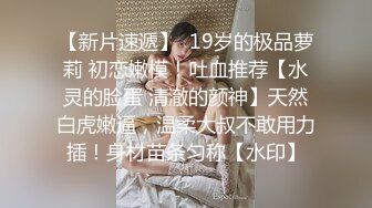 【新片速遞】  19岁的极品萝莉 初恋嫩模！吐血推荐【水灵的脸蛋 清澈的颜神】天然白虎嫩逼，温柔大叔不敢用力插！身材苗条匀称【水印】