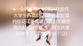 ★☆全网推荐☆★2024年新作 大学生再就业 22岁邻家女清纯校花【垂死番茄酱】无套狂操内射~白浆直流，男友快要被榨干了，爽歪歪中！ (2)