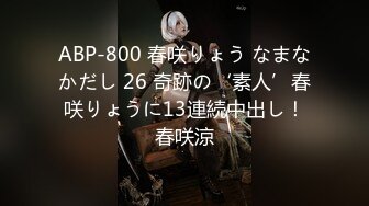 ABP-800 春咲りょう なまなかだし 26 奇跡の‘素人’春咲りょうに13連続中出し！春咲涼