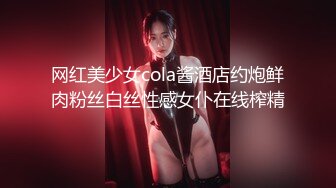 网红美少女cola酱酒店约炮鲜肉粉丝白丝性感女仆在线榨精