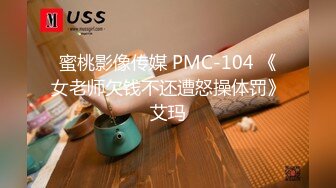 蜜桃影像传媒 PMC-104 《女老师欠钱不还遭怒操体罚》艾玛