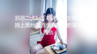 邪恶二人组下药迷翻美女模特换上黑丝轮流爆插她的肥美大鲍鱼