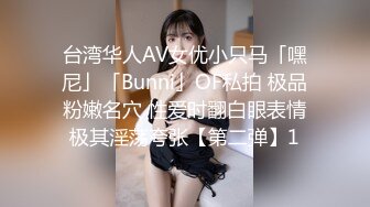 台湾华人AV女优小只马「嘿尼」「Bunni」OF私拍 极品粉嫩名穴 性爱时翻白眼表情极其淫荡夸张【第二弹】1