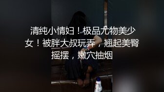 《渣男坑女友》分手后求和不成渣男报复泄愤~样貌十分清纯极品身材大波小姐姐与肥猪男友日常啪啪露脸自拍流出 (2)