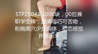 STP25048 1000块，00后兼职学生妹，甜美乖巧可舌吻，粉胸美穴少女胴体，初恋感觉扑面而来