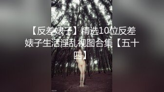 【反差婊子】精选10位反差婊子生活淫乱视图合集【五十四】