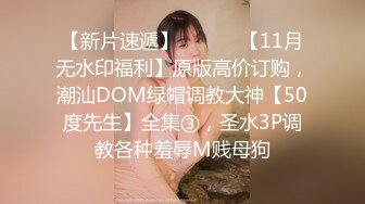 【新片速遞】 ⚫️⚫️【11月无水印福利】原版高价订购，潮汕DOM绿帽调教大神【50度先生】全集③，圣水3P调教各种羞辱M贱母狗