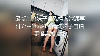 最新台湾妹子自慰档案泄漏事件??--第234号清純妹子自拍手淫高潮喷水