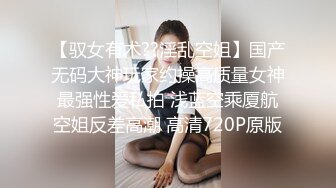 【驭女有术??淫乱空姐】国产无码大神玩家约操高质量女神最强性爱私拍 浅蓝空乘厦航空姐反差高潮 高清720P原版