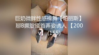 巨奶微胖性感裸舞【帕丽斯】掰B撅腚搔首弄姿诱人 【200v】 (155)