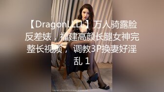 【DragonLLLL】万人骑露脸反差婊，福建高颜长腿女神完整长视频， 调教3P换妻好淫乱 1