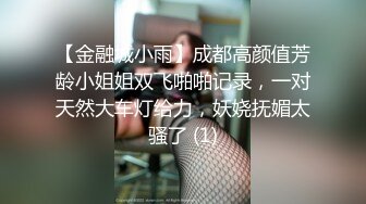 【金融城小雨】成都高颜值芳龄小姐姐双飞啪啪记录，一对天然大车灯给力，妖娆抚媚太骚了 (1)