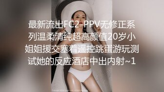 最新流出FC2-PPV无修正系列温柔清纯超高颜值20岁小姐姐援交塞着遥控跳蛋游玩测试她的反应酒店中出内射~1