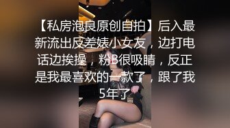 【私房泡良原创自拍】后入最新流出反差婊小女友，边打电话边挨操，粉B很吸睛，反正是我最喜欢的一款了，跟了我5年了