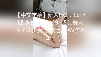 【中文字幕】新人NO．1STYLE 身长172cm 9．5头身スタイル少女 小坂七香 AVデビュー