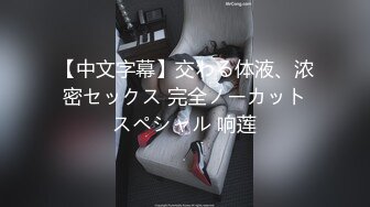 【中文字幕】交わる体液、浓密セックス 完全ノーカットスペシャル 响莲