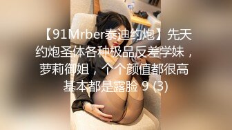 【91Mrber泰迪约炮】先天约炮圣体各种极品反差学妹，萝莉御姐，个个颜值都很高 基本都是露脸 9 (3)