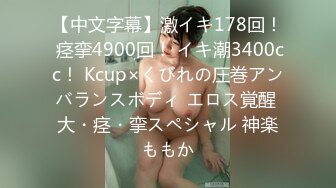 【中文字幕】激イキ178回！ 痉挛4900回！ イキ潮3400cc！ Kcup×くびれの圧巻アンバランスボディ エロス覚醒 大・痉・挛スペシャル 神楽ももか