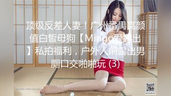 顶级反差人妻！广州番禺高颜值白皙母狗【Mingo爱露出】私拍福利，户外人前露出男厕口交啪啪玩 (3)