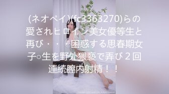 (ネオペイ)(fc3363270)らの愛されヒロイン美女優等生と再び・・・困惑する思春期女子○生を野外猥褻で弄び２回連続膣内射精！！