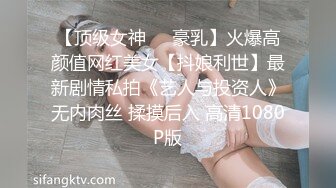 【顶级女神❤️豪乳】火爆高颜值网红美女【抖娘利世】最新剧情私拍《艺人与投资人》无内肉丝 揉摸后入 高清1080P版