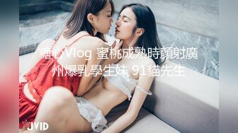 糖心Vlog 蜜桃成熟時顏射廣州爆乳學生妹 91貓先生