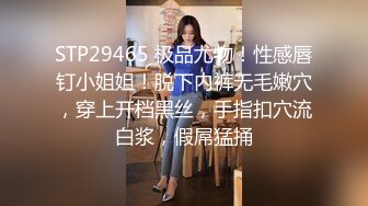 STP29465 极品尤物！性感唇钉小姐姐！脱下内裤无毛嫩穴，穿上开档黑丝，手指扣穴流白浆，假屌猛捅