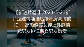 【新速片遞 】2023-5-21新片速递情趣酒店绿叶房高清偷拍❤️高颜值美女穿上性感情趣男友挑逗斯文男友做爱