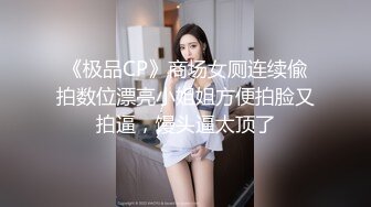 《极品CP魔手外购》美女如云餐饮店大神躲藏女厕逼脸同框偸拍数位小姐姐方便，被一个美女发现翻车了还好没有推门吓尿了