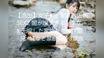 【流出】女子●生 家庭内近亲SEX2 闇が深すぎる、タブーを无视した家族たち 父×娘・兄×妹など禁断SEX 3家族