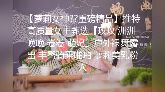 【萝莉女神??重磅精品】推特高质量女主甄选『玫玫 汌汌 晚晚 卷卷 萌妃』户外裸舞露出 丰臀骑乘啪啪 萝莉美乳粉穴