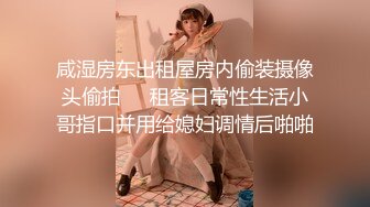 咸湿房东出租屋房内偷装摄像头偷拍❤️租客日常性生活小哥指口并用给媳妇调情后啪啪