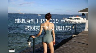 辣椒原创 HPP-019 巨乳少妇被网友干到灵魂出窍