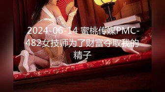  2024-06-14 蜜桃传媒PMC-482女技师为了财富夺取我的精子