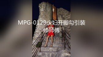 MPG-0129少妇开脚勾引装修师傅