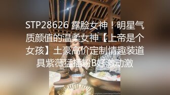 STP28626 露脸女神！明星气质颜值的温柔女神【上帝是个女孩】土豪高价定制情趣装道具紫薇猛插粉B好激动激