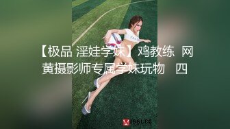 【极品 淫娃学妹】鸡教练  网黄摄影师专属学妹玩物   四