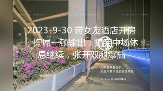 2023-9-30 带女友酒店开房，掏屌一顿输出，搞完中场休息继续，张开双腿爆插