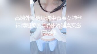 高端外围继续选中青春女神丝袜情趣美乳C罩杯娇喘真实激情啪啪