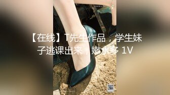 【在线】T先生作品，学生妹子逃课出来，嫩水多 1V