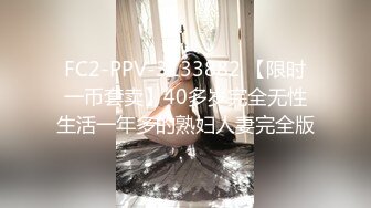 FC2-PPV-3133882 【限时一币套卖】40多岁完全无性生活一年多的熟妇人妻完全版