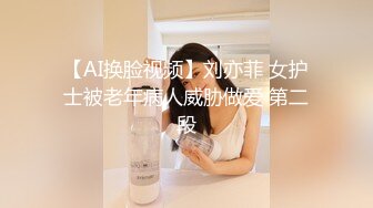 【AI换脸视频】刘亦菲 女护士被老年病人威胁做爱 第二段