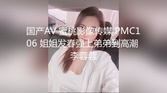 国产AV 蜜桃影像传媒 PMC106 姐姐发春强上弟弟到高潮 李蓉蓉