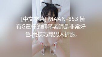    [中文字幕] MAAN-853 擁有G罩杯的鋼琴老師是非常好色.用技巧讓男人折服.