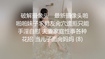 STP18638 前戏特写小穴，本场妹子很有镜头感，屁股超会迎合，夹腿这招很不错